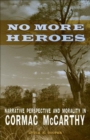 No More Heroes : Narrative Perspective and Morality in Cormac McCarthy - Lydia R. Cooper