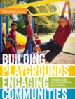 Building Playgrounds, Engaging Communities : Creating Safe and Happy Places for Children - Book