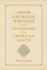 Irish Catholic Writers and the Invention of the American South - eBook