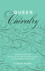 Queer Chivalry : Medievalism and the Myth of White Masculinity in Southern Literature - eBook