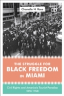 The Struggle for Black Freedom in Miami : Civil Rights and America's Tourist Paradise, 1896-1968 - Book