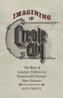 Imagining the Creole City : The Rise of Literary Culture in Nineteenth-Century New Orleans - Book