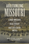 Abolitionizing Missouri : German Immigrants and Racial Ideology in Nineteenth-Century America - eBook
