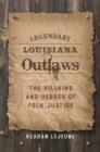 Legendary Louisiana Outlaws : The Villains and Heroes of Folk Justice - eBook