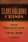 The Slaveholding Crisis : Fear of Insurrection and the Coming of the Civil War - Book