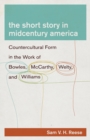 The Short Story in Midcentury America : Countercultural Form in the Work of Bowles, McCarthy, Welty, and Williams - Book