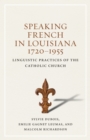 Speaking French in Louisiana, 1720-1955 : Linguistic Practices of the Catholic Church - Book