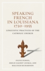 Speaking French in Louisiana, 1720-1955 : Linguistic Practices of the Catholic Church - eBook