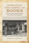 Spreading the Gospel of Books : Essae M. Culver and the Genesis of Louisiana Parish Libraries - Book