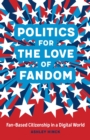 Politics for the Love of Fandom : Fan-Based Citizenship in a Digital World - Book
