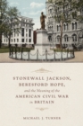 Stonewall Jackson, Beresford Hope, and the Meaning of the American Civil War in Britain - Book