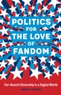 Politics for the Love of Fandom : Fan-Based Citizenship in a Digital World - eBook