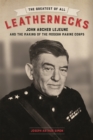The Greatest of All Leathernecks : John Archer Lejeune and the Making of the Modern Marine Corps - Book