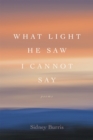 What Light He Saw I Cannot Say : Poems - Book