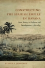 Constructing the Spanish Empire in Havana : State Slavery in Defense and Development, 1762-1835 - Book