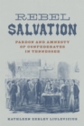 Rebel Salvation : Pardon and Amnesty of Confederates in Tennessee - Book