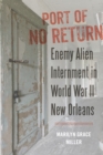 Port of No Return : Enemy Alien Internment in World War II New Orleans - Book