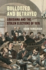 Bulldozed and Betrayed : Louisiana and the Stolen Elections of 1876 - Book