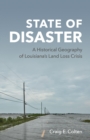 State of Disaster : A Historical Geography of Louisiana's Land Loss Crisis - Book