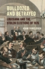 Bulldozed and Betrayed : Louisiana and the Stolen Elections of 1876 - eBook
