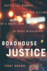 Roadhouse Justice : Hattie Lee Barnes and the Killing of a White Man in 1950s Mississippi - Book