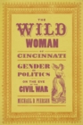 The Wild Woman of Cincinnati : Gender and Politics on the Eve of the Civil War - Book