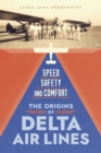 Speed, Safety, and Comfort : The Origins of Delta Air Lines - Book