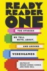 Ready Reader One : The Stories We Tell With, About, and Around Videogames - Book