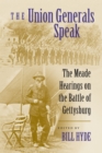 The Union Generals Speak : The Meade Hearings on the Battle of Gettysburg - Book