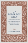 A Peddler's Tale : Religious Exile and Community in Early Modern Switzerland - Book