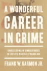 A Wonderful Career in Crime : Charles Cowlam's Masquerades in the Civil War Era and Gilded Age - Book