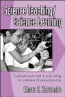Science Teaching/Science Learning : Constructivist Learning in Urban Classrooms - Book