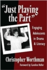 Just Playing the Part : Engaging Adolescents in Drama and Literacy - Book