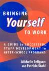 Bringing Yourself to Work : A Guide to Successful Staff Development in after-School Programs - Book