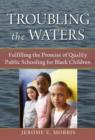 Troubling the Waters : Fulfilling the Promise of Quality Public Schooling for Black Children - Book