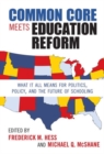 Common Core Meets Education Reform : What It All Means for Politics, Policy, and the Future of Schooling - Book