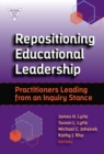 Repositioning Educational Leadership : Practitioners Leading from an Inquiry Stance - Book