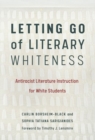 Letting Go of Literary Whiteness : Antiracist Literature Instruction for White Students - Book