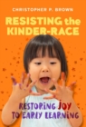 Resisting the Kinder-Race : Restoring Joy to Early Learning - Book