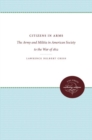 Citizens in Arms : The Army and Militia in American Society to the War of 1812 - Book