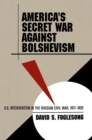 America's Secret War against Bolshevism : U.S. Intervention in the Russian Civil War, 1917-1920 - Book