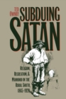 Subduing Satan : Religion, Recreation, and Manhood in the Rural South, 1865-1920 - Book