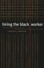 Hiring the Black Worker : The Racial Integration of the Southern Textile Industry, 1960-1980 - Book