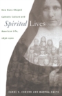 Spirited Lives : How Nuns Shaped Catholic Culture and American Life, 1836-1920 - Book