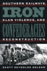 Iron Confederacies : Southern Railways, Klan Violence, and Reconstruction - Book