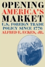 Opening America's Market : U.S. Foreign Trade Policy Since 1776 - Book