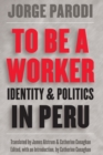 To Be a Worker : Identity and Politics in Peru - Book