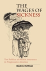 The Wages of Sickness : The Politics of Health Insurance in Progressive America - Book