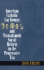 American Catholic Lay Groups and Transatlantic Social Reform in the Progressive Era - Book