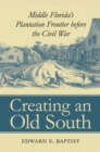 Creating an Old South : Middle Florida's Plantation Frontier before the Civil War - Book